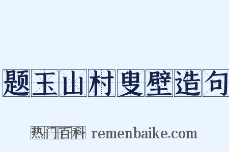 题玉山村叟壁造句是什么意思的图片